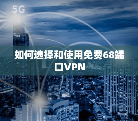 如何选择和使用免费68端口VPN