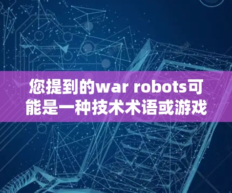 您提到的war robots可能是一种技术术语或游戏中的角色，但免费VPN是一个常见的需求，尤其是在保护隐私或安全方面。以下是一些可能的解决方案