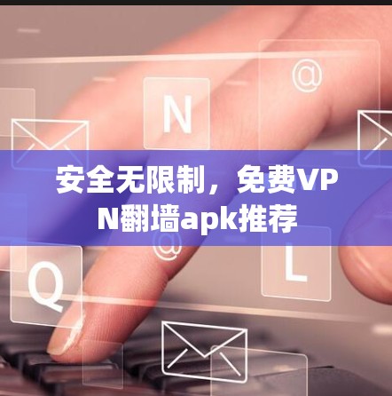 安全无限制，免费VPN翻墙apk推荐