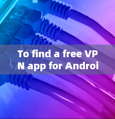 To find a free VPN app for Android,follow these steps: