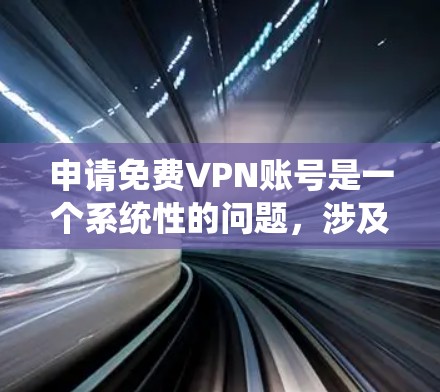 申请免费VPN账号是一个系统性的问题，涉及多方面的考虑。以下是一些关键步骤和注意事项，帮助您更好地进行
