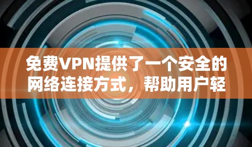 免费VPN提供了一个安全的网络连接方式，帮助用户轻松访问外部网站或视频内容。以下是几个常见的免费VPN推荐平台和它们的特点