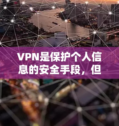 VPN是保护个人信息的安全手段，但使用时必须谨慎。以下是关于如何使用VPN的步骤和注意事项