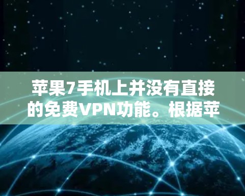 苹果7手机上并没有直接的免费VPN功能。根据苹果的政策，iCloud免费功能有限，每天可使用5小时，超过后需要付费。此外，iCloud不能直接连接到网络，只能通过第三方VPN软件进行连接