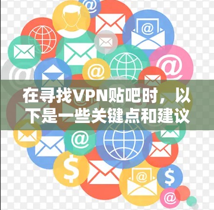 在寻找VPN贴吧时，以下是一些关键点和建议，帮助你找到一个安全、健康的交流环境