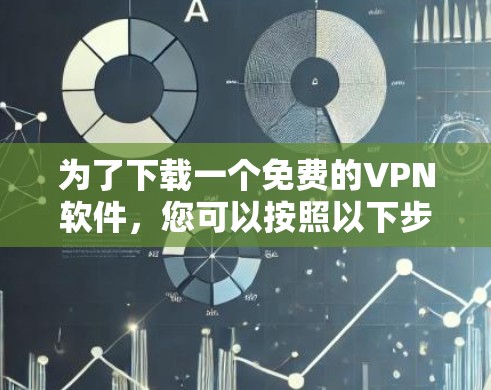 为了下载一个免费的VPN软件，您可以按照以下步骤操作