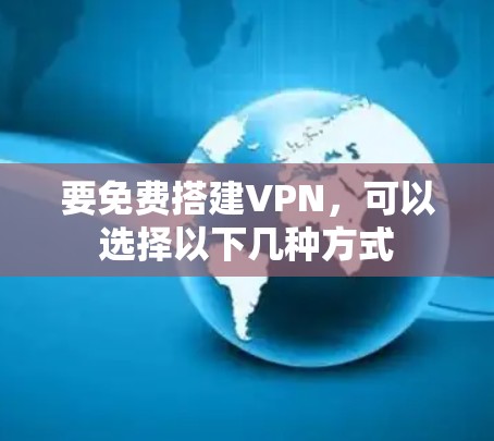 要免费搭建VPN，可以选择以下几种方式
