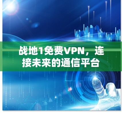 战地1免费VPN，连接未来的通信平台