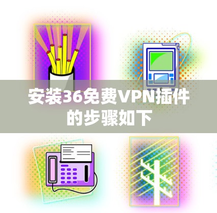 安装36免费VPN插件的步骤如下
