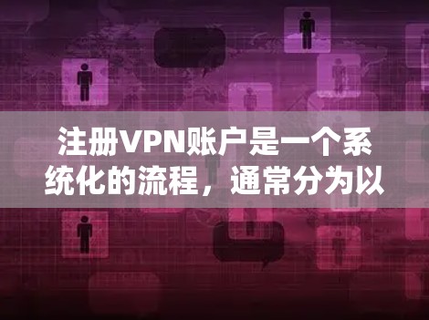 注册VPN账户是一个系统化的流程，通常分为以下几个步骤
