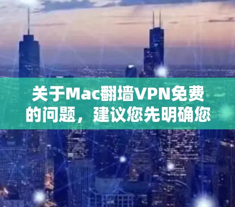 关于Mac翻墙VPN免费的问题，建议您先明确您的需求和目标。以下是一些建议和解决方案
