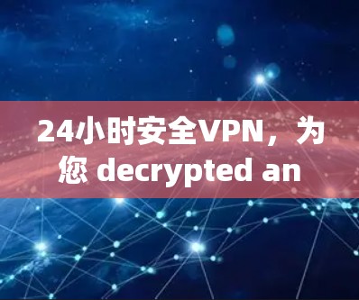 24小时安全VPN，为您 decrypted and secure your connection