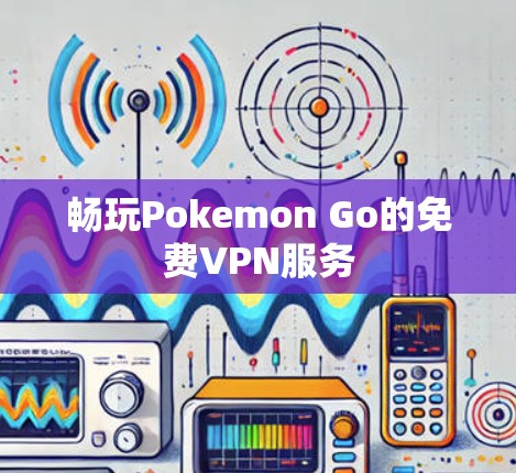 畅玩Pokemon Go的免费VPN服务