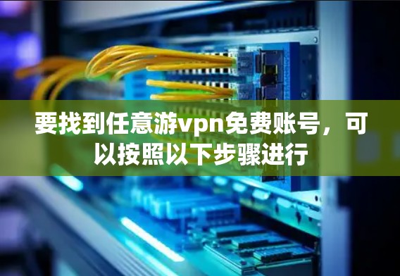 要找到任意游vpn免费账号，可以按照以下步骤进行