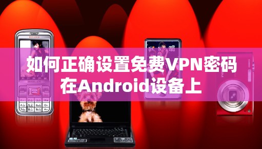 如何正确设置免费VPN密码在Android设备上 如何正确设置免费VPN密码在Android设备上