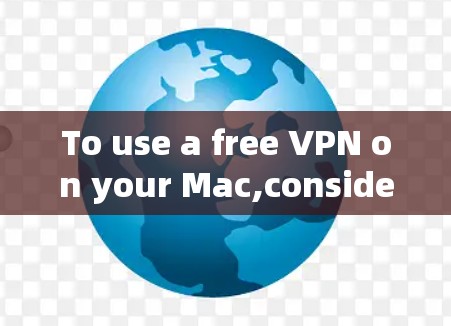 To use a free VPN on your Mac,consider the following organized approach: