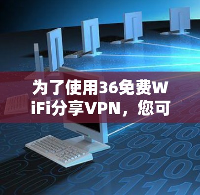 为了使用36免费WiFi分享VPN，您可以按照以下步骤操作
