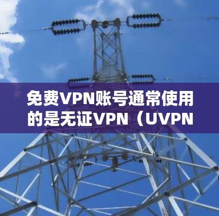 免费VPN账号通常使用的是无证VPN（UVPN）这种服务没有提供加密，因此用户可能面临较低的安全性风险。然而，以下是一些关键点，帮助你更好地了解免费VPN的可靠性和选择建议