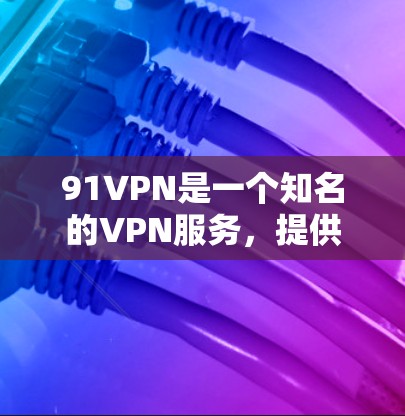 91VPN是一个知名的VPN服务，提供多种连接类型，包括VPN、流媒体、游戏等。如果你想注册一个免费的91VPN账户，以下是一些步骤和方法