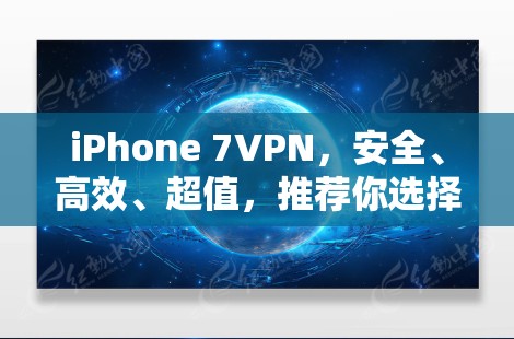 iPhone 7VPN，安全、高效、超值，推荐你选择它！
