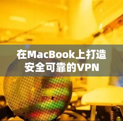 在MacBook上打造安全可靠的VPN