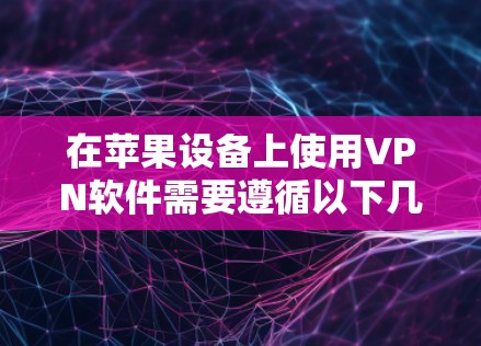 在苹果设备上使用VPN软件需要遵循以下几个步骤,确保安全且高效 在苹果设备上使用VPN软件需要遵循以下几个步骤,确保安全且高效