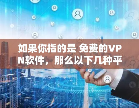 如果你指的是 免费的VPN软件，那么以下几种平台和软件可以满足你的需求