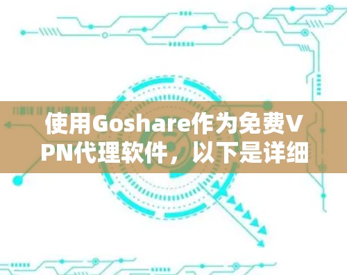 使用Goshare作为免费VPN代理软件，以下是详细的步骤指南