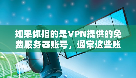 如果你指的是VPN提供的免费服务器账号，通常这些账号可以通过以下方法创建和使用