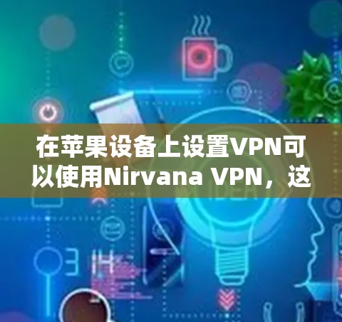 在苹果设备上设置VPN可以使用Nirvana VPN，这是一个免费且功能强大的服务。以下是使用Nirvana VPN设置VPN的基本步骤
