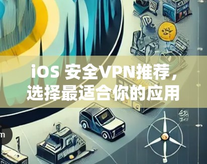 iOS 安全VPN推荐，选择最适合你的应用