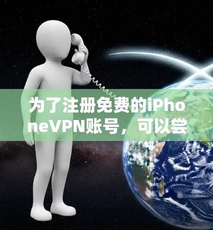 为了注册免费的iPhoneVPN账号，可以尝试以下方法