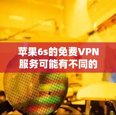 苹果6s的免费VPN服务可能有不同的版本和功能，具体信息可能因地区或渠道而异。以下是关于苹果6s的免费VPN的一些常见问题和解答