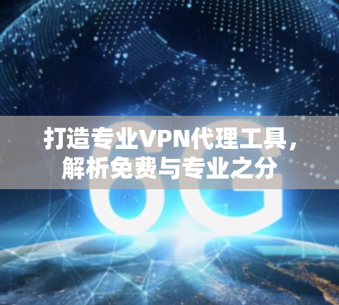 打造专业VPN代理工具，解析免费与专业之分