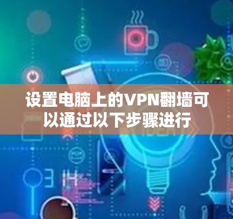 设置电脑上的VPN翻墙可以通过以下步骤进行