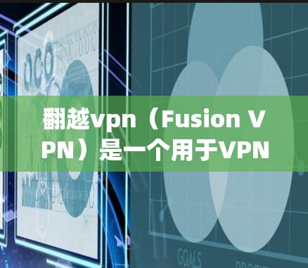 翻越vpn（Fusion VPN）是一个用于VPN（虚拟网络）的软件，主要用于在电脑上实现网络连接。通常，翻越vpn的免费版本可能仅限于特定设备或网络环境，具体取决于软件的配置和限制