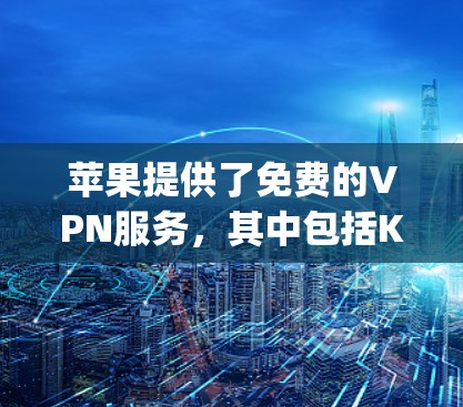 苹果提供了免费的VPN服务，其中包括Kapwing，这是一个用于视频通话的工具，支持在苹果设备上使用。以下是关于苹果免费VPN账号和密码的详细信息