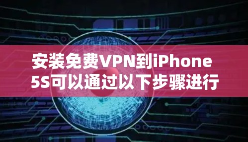 安装免费VPN到iPhone 5S可以通过以下步骤进行