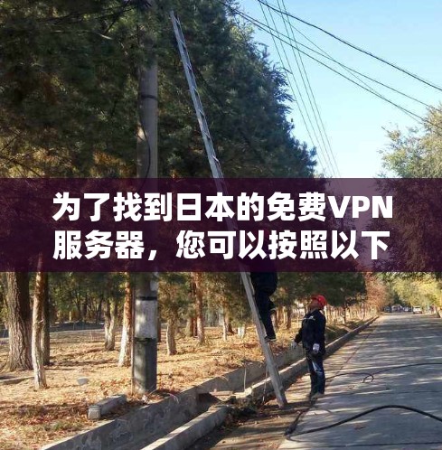 为了找到日本的免费VPN服务器，您可以按照以下步骤进行