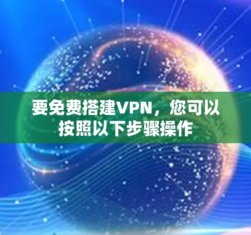 要免费搭建VPN，您可以按照以下步骤操作