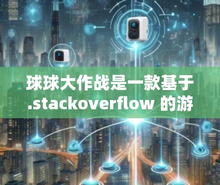 球球大作战是一款基于.stackoverflow 的游戏引擎，主要用于游戏开发。因此，它可能不是一个VPN服务。如果你指的是关于VPN的设置或使用，以下是一些通用的VPN连接步骤
