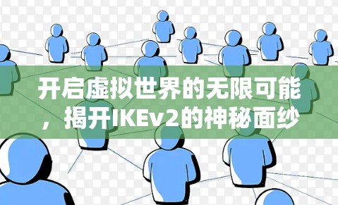 开启虚拟世界的无限可能，揭开IKEv2的神秘面纱