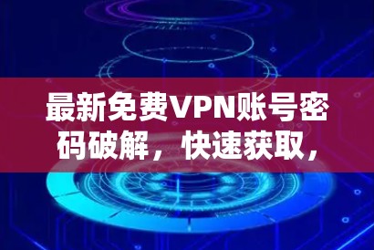 最新免费VPN账号密码破解，快速获取，轻松上行