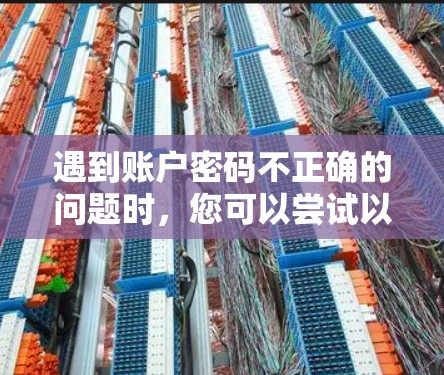 遇到账户密码不正确的问题时，您可以尝试以下步骤来解决