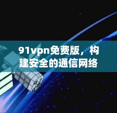91vpn免费版，构建安全的通信网络