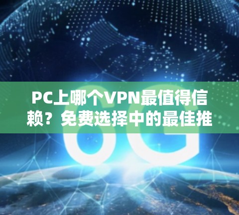 PC上哪个VPN最值得信赖？免费选择中的最佳推荐