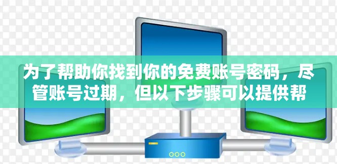 为了帮助你找到你的免费账号密码，尽管账号过期，但以下步骤可以提供帮助