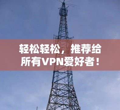 轻松轻松，推荐给所有VPN爱好者！