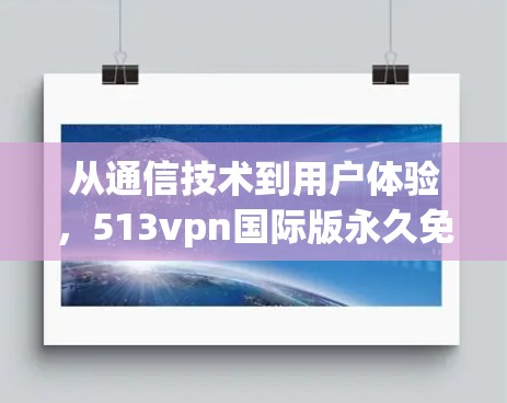 从通信技术到用户体验，513vpn国际版永久免费如何成为用户首选