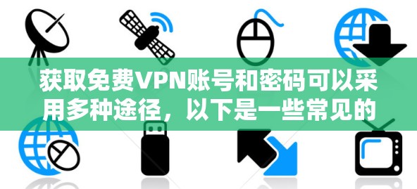 获取免费VPN账号和密码可以采用多种途径,以下是一些常见的方法 获取免费VPN账号和密码可以采用多种途径,以下是一些常见的方法